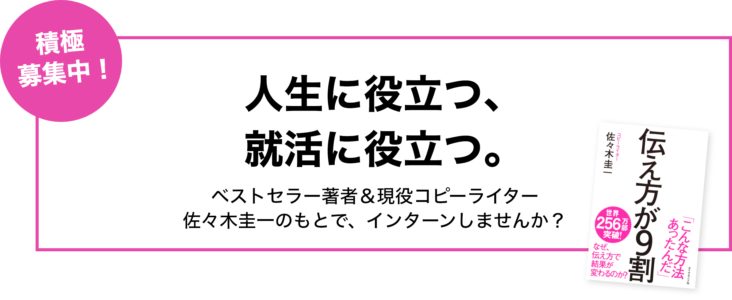 積極募集中！人生に役立つ、就活に役立つ。ベストセラー著者＆現役コピーライター佐々木圭一のもとで、インターンしませんか？