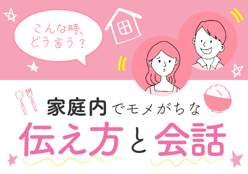 こんな時、どう言う？家庭内でモメがちな会話と「伝え方の技術」