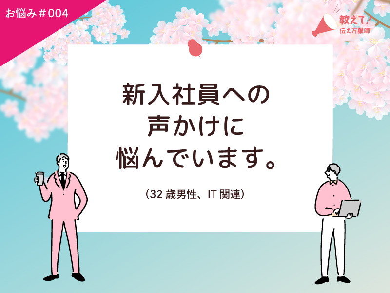 【教えて！伝え方講師】新入社員への声のかけ方に悩んでいます。（32歳男性、IT関連）