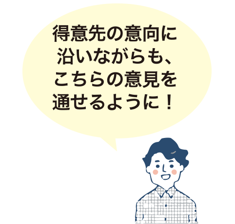 得意先の意向に沿いながらも、こちらの意見を通せるように！